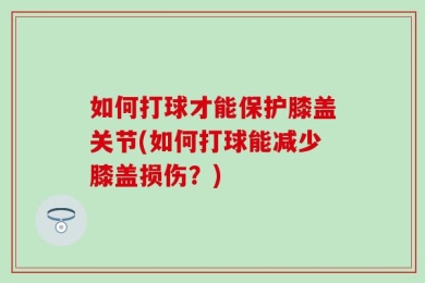 如何打球才能保护膝盖关节(如何打球能减少膝盖损伤？)