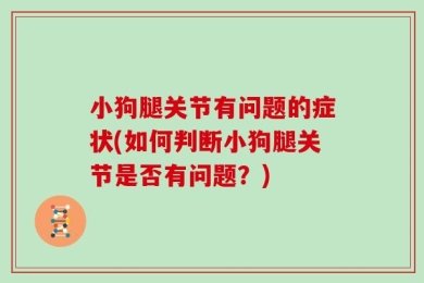 小狗腿关节有问题的症状(如何判断小狗腿关节是否有问题？)