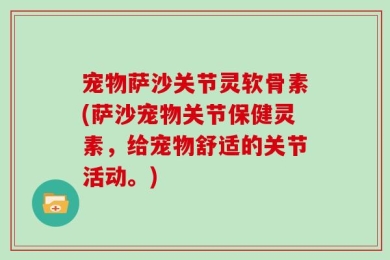 宠物萨沙关节灵软骨素(萨沙宠物关节保健灵素，给宠物舒适的关节活动。)