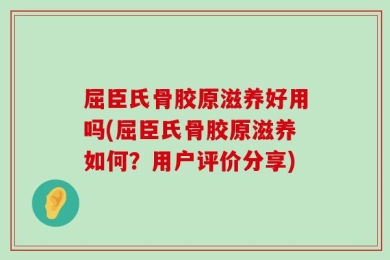 屈臣氏骨胶原滋养好用吗(屈臣氏骨胶原滋养如何？用户评价分享)