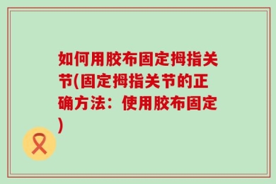如何用胶布固定拇指关节(固定拇指关节的正确方法：使用胶布固定)