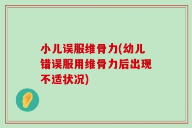 小儿误服维骨力(幼儿错误服用维骨力后出现不适状况)