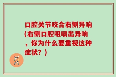 口腔关节咬合右侧异响(右侧口腔咀嚼出异响，你为什么要重视这种症状？)
