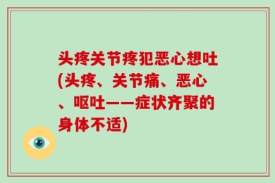 头疼关节疼犯恶心想吐(头疼、关节痛、恶心、呕吐——症状齐聚的身体不适)