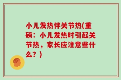 小儿发热伴关节热(重磅：小儿发热时引起关节热，家长应注意些什么？)