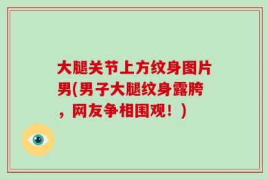 大腿关节上方纹身图片男(男子大腿纹身露胯，网友争相围观！)