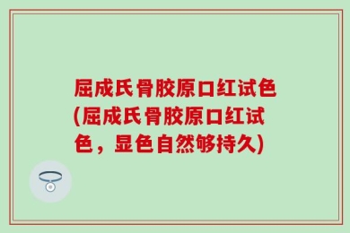 屈成氏骨胶原口红试色(屈成氏骨胶原口红试色，显色自然够持久)