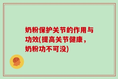 奶粉保护关节的作用与功效(提高关节健康，奶粉功不可没)