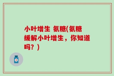 小叶增生 氨糖(氨糖缓解小叶增生，你知道吗？)