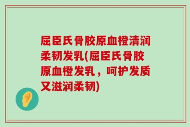 屈臣氏骨胶原血橙清润柔韧发乳(屈臣氏骨胶原血橙发乳，呵护发质又滋润柔韧)