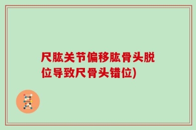 尺肱关节偏移肱骨头脱位导致尺骨头错位)