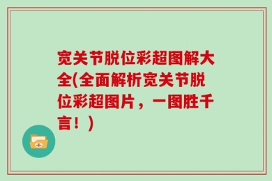 宽关节脱位彩超图解大全(全面解析宽关节脱位彩超图片，一图胜千言！)