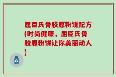 屈臣氏骨胶原粉饼配方(时尚健康，屈臣氏骨胶原粉饼让你美丽动人)