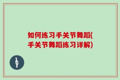 如何练习手关节舞蹈(手关节舞蹈练习详解)