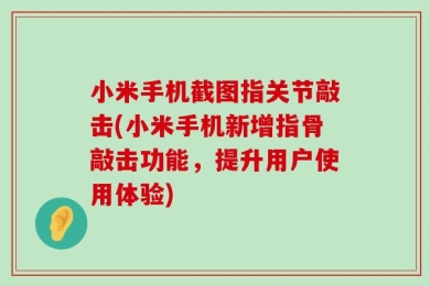 小米手机截图指关节敲击(小米手机新增指骨敲击功能，提升用户使用体验)