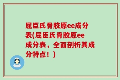 屈臣氏骨胶原ee成分表(屈臣氏骨胶原ee成分表，全面剖析其成分特点！)