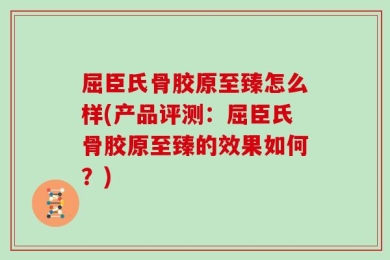 屈臣氏骨胶原至臻怎么样(产品评测：屈臣氏骨胶原至臻的效果如何？)