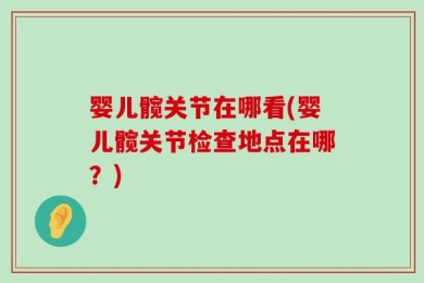 婴儿髋关节在哪看(婴儿髋关节检查地点在哪？)