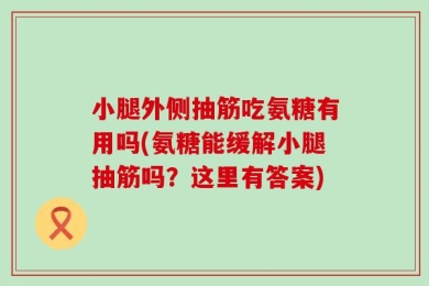小腿外侧抽筋吃氨糖有用吗(氨糖能缓解小腿抽筋吗？这里有答案)