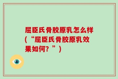 屈臣氏骨胶原乳怎么样(“屈臣氏骨胶原乳效果如何？”)