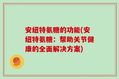 安纽特氨糖的功能(安纽特氨糖：帮助关节健康的全面解决方案)