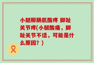 小腿腓肠肌酸疼 脚趾关节疼(小腿酸痛，脚趾关节不适，可能是什么原因？)