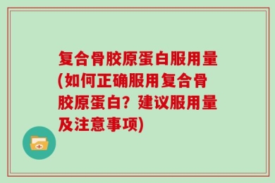 复合骨胶原蛋白服用量(如何正确服用复合骨胶原蛋白？建议服用量及注意事项)