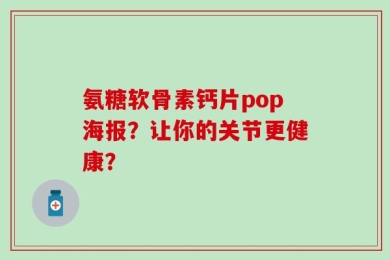 氨糖软骨素钙片pop海报？让你的关节更健康？