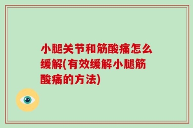 小腿关节和筋酸痛怎么缓解(有效缓解小腿筋酸痛的方法)