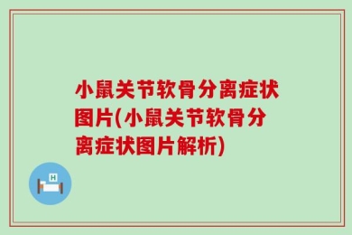小鼠关节软骨分离症状图片(小鼠关节软骨分离症状图片解析)