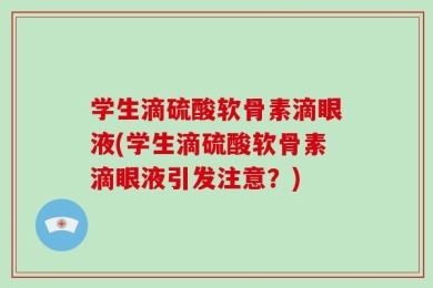 学生滴硫酸软骨素滴眼液(学生滴硫酸软骨素滴眼液引发注意？)