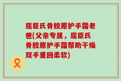 屈臣氏骨胶原护手霜老爸(父亲专属，屈臣氏骨胶原护手霜帮助干燥双手重回柔软)