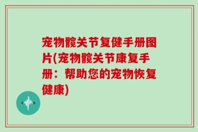 宠物髋关节复健手册图片(宠物髋关节康复手册：帮助您的宠物恢复健康)