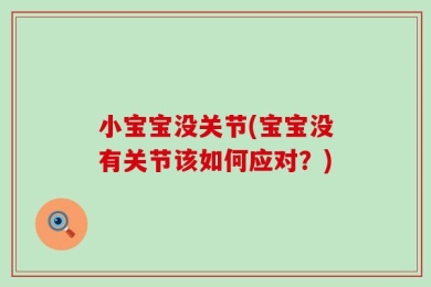 小宝宝没关节(宝宝没有关节该如何应对？)