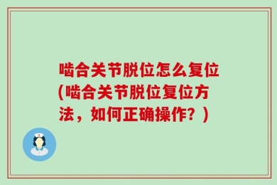 啮合关节脱位怎么复位(啮合关节脱位复位方法，如何正确操作？)