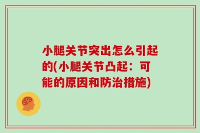 小腿关节突出怎么引起的(小腿关节凸起：可能的原因和防治措施)