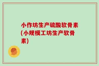 小作坊生产硫酸软骨素(小规模工坊生产软骨素)