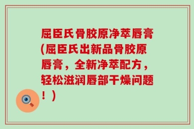 屈臣氏骨胶原净萃唇膏(屈臣氏出新品骨胶原唇膏，全新净萃配方，轻松滋润唇部干燥问题！)