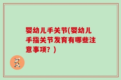 婴幼儿手关节(婴幼儿手指关节发育有哪些注意事项？)