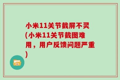 小米11关节截屏不灵(小米11关节截图难用，用户反馈问题严重)