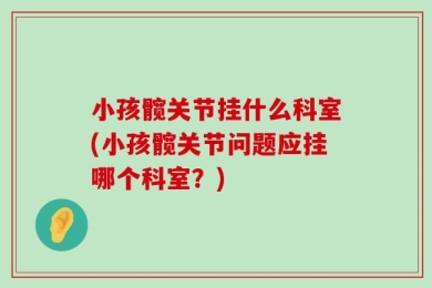 小孩髋关节挂什么科室(小孩髋关节问题应挂哪个科室？)