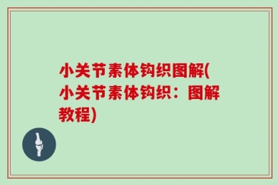 小关节素体钩织图解(小关节素体钩织：图解教程)