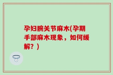 孕妇腕关节麻木(孕期手部麻木现象，如何缓解？)