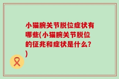 小猫腕关节脱位症状有哪些(小猫腕关节脱位的征兆和症状是什么？)