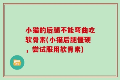 小猫的后腿不能弯曲吃软骨素(小猫后腿僵硬，尝试服用软骨素)