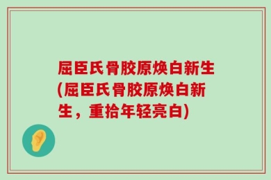 屈臣氏骨胶原焕白新生(屈臣氏骨胶原焕白新生，重拾年轻亮白)