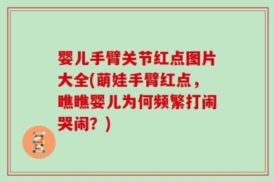 婴儿手臂关节红点图片大全(萌娃手臂红点，瞧瞧婴儿为何频繁打闹哭闹？)