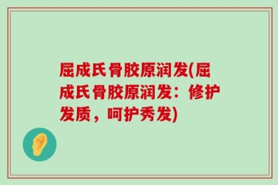 屈成氏骨胶原润发(屈成氏骨胶原润发：修护发质，呵护秀发)