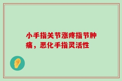 小手指关节涨疼指节肿痛，恶化手指灵活性