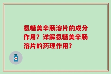 氨糖美辛肠溶片的成分作用？详解氨糖美辛肠溶片的药理作用？